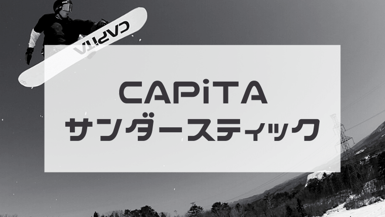 CAPiTA】サンダースティックの評価や型落ち！適正ジャンルはグラトリ 