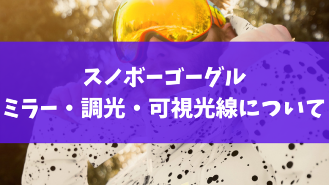 スノボーゴーグルのレンズ色・調光や可視光線透過率を解説！ミラーは目が透けないの？