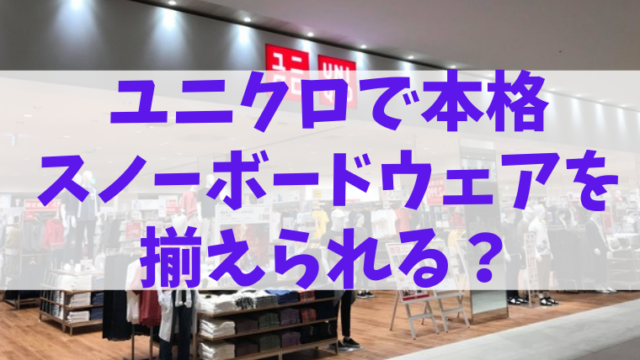 ユニクロで本格スノーボードウェアを揃えられる?ジャケットはあるけどパンツは未発表!