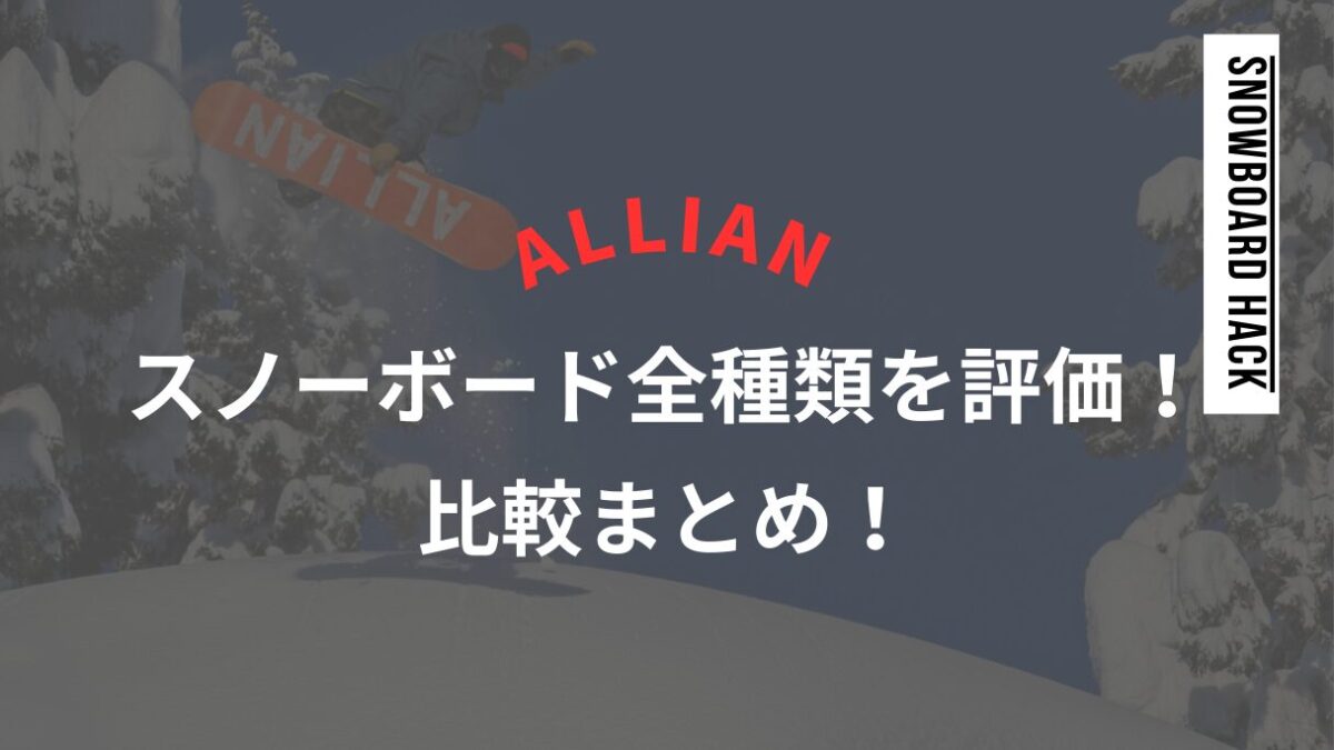 【ALLIAN】スノーボード全種類を評価!比較まとめ!