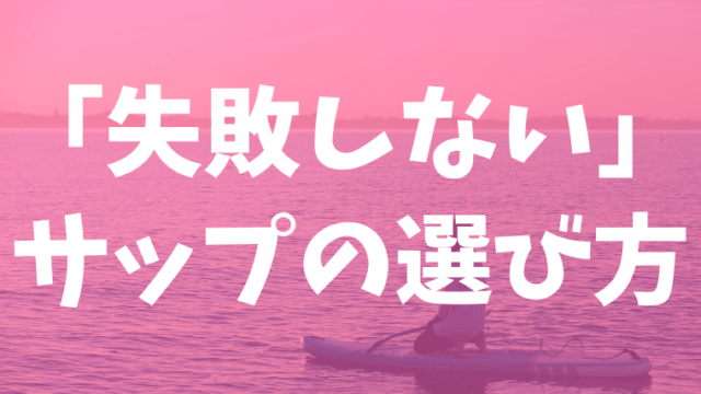 サップボードの選び方「失敗しない」ための知識を知ろう!
