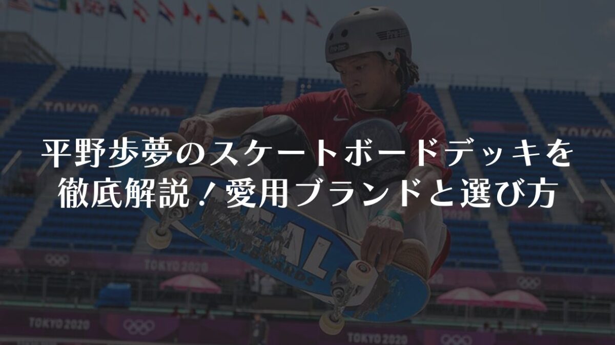 平野歩夢のスケートボードデッキを徹底解説!愛用ブランドと選び方