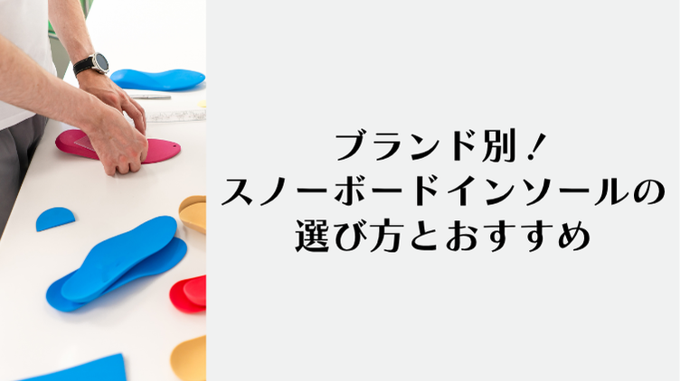 ブランド別!スノーボードインソールの選び方とおすすめ
