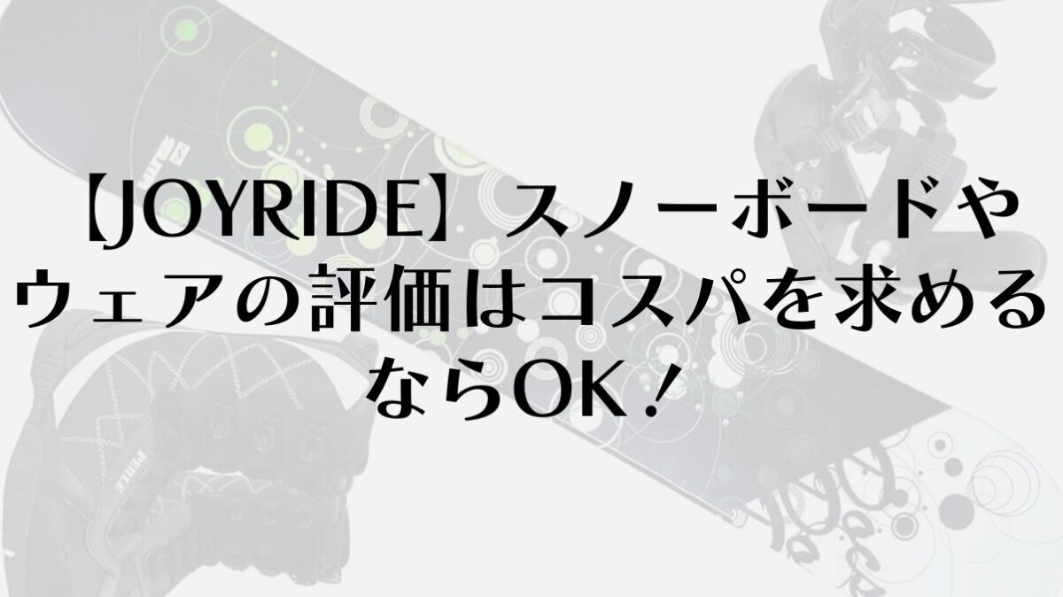 【JOYRIDE】スノーボードやウェアの評価はコスパを求めるならOK!