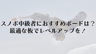 スノーボード中級者におすすめボードは?最適な板でレベルアップを!