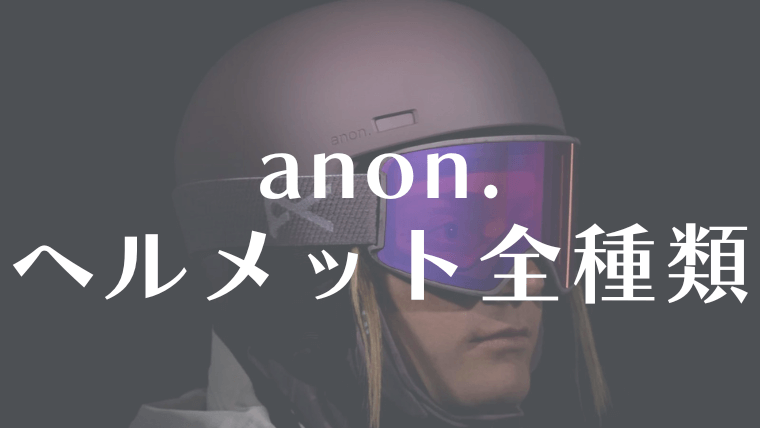 【anon.】ヘルメット全種類を評価！おすすめやサイズ感は？特長に違いはあるの？