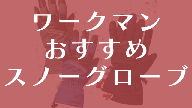 【ワークマン】おすすめのスノボー・スキーグローブ防水性や機能面は？