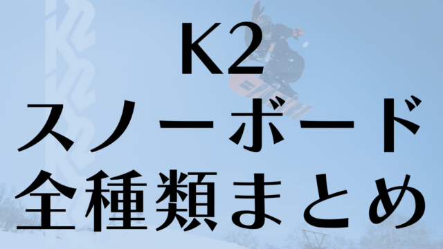 【K2】スノーボードの板の評判を全種類まとめ！板ごとに適正ジャンルも紹介！