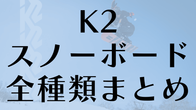 K2のスノーボード全種類の評判