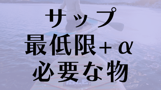 【完全版】サップに必要なもの一覧｜必須ギア・服装・便利アイテム紹介