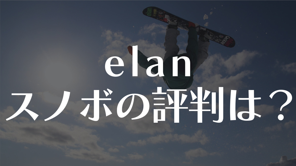 【ELAN】スノーボードの評判：技術と品質の秘密を紐解く！一昔前のイメージから変身！