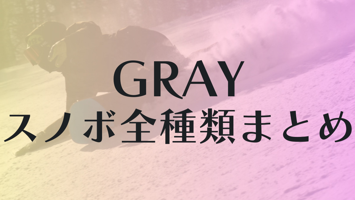 GRAY】スノボ全種類の評判まとめ！3種カテゴリーから最適なボードを