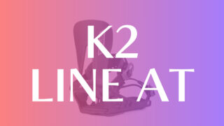 【K2】LINE AT(リーンアット)レビュー：評価はアグレッシブなライダー向けなモデル！