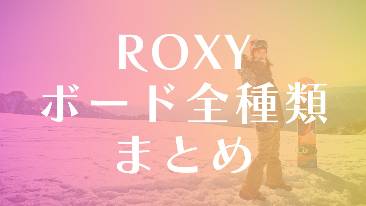【ROXY】スノーボード板の評判はダサくないデザイン：全モデルの評価まとめ