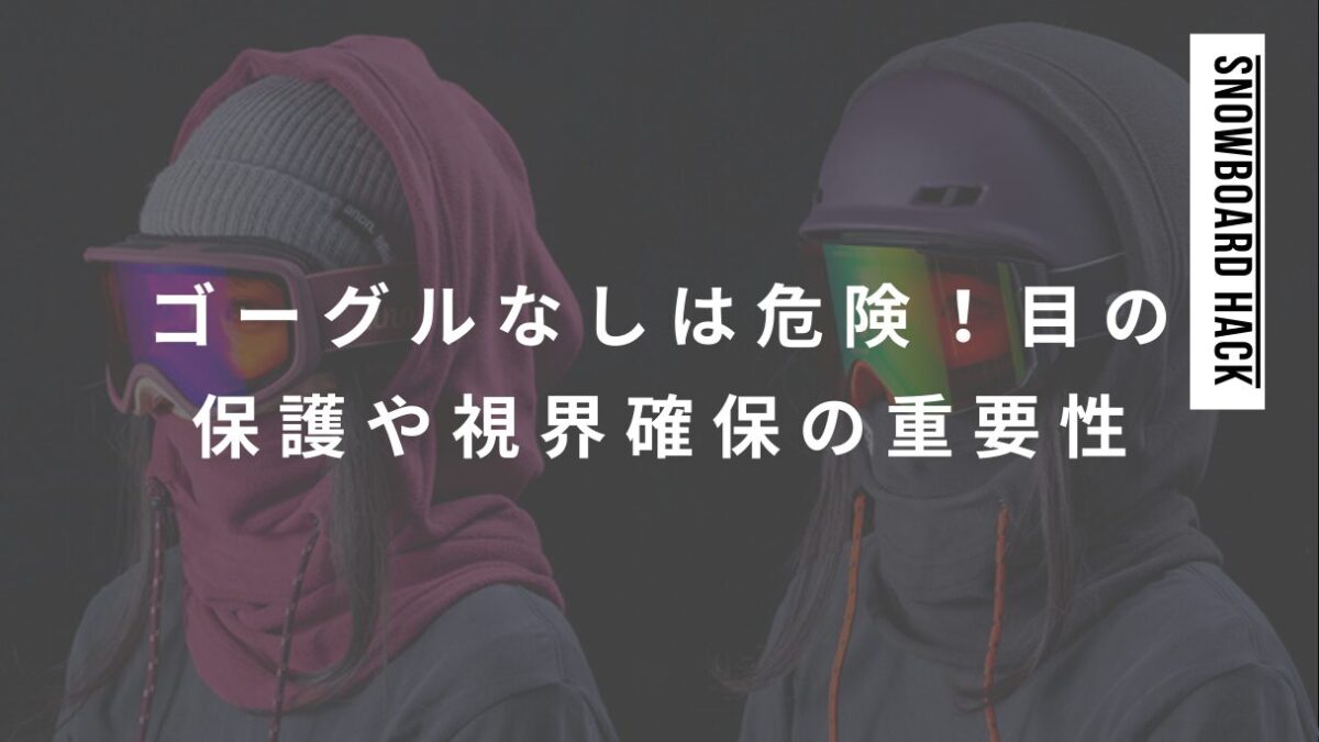 スノボゴーグルなしは危険！目の保護や視界確保の重要性とは？いらない不要は軽率！