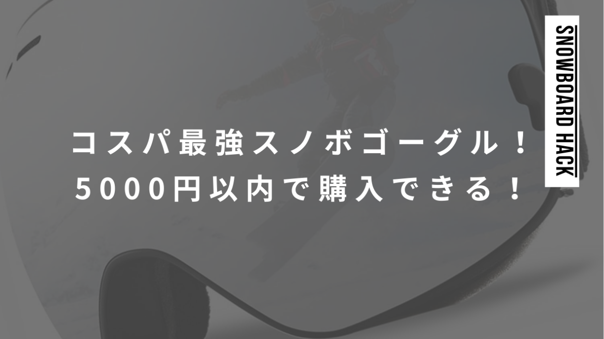 コスパ最強なスノボゴーグルを紹介！5000円以内で購入できる！