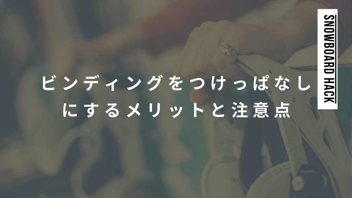 スノーボードビンディングをつけっぱなしにするメリットと注意点