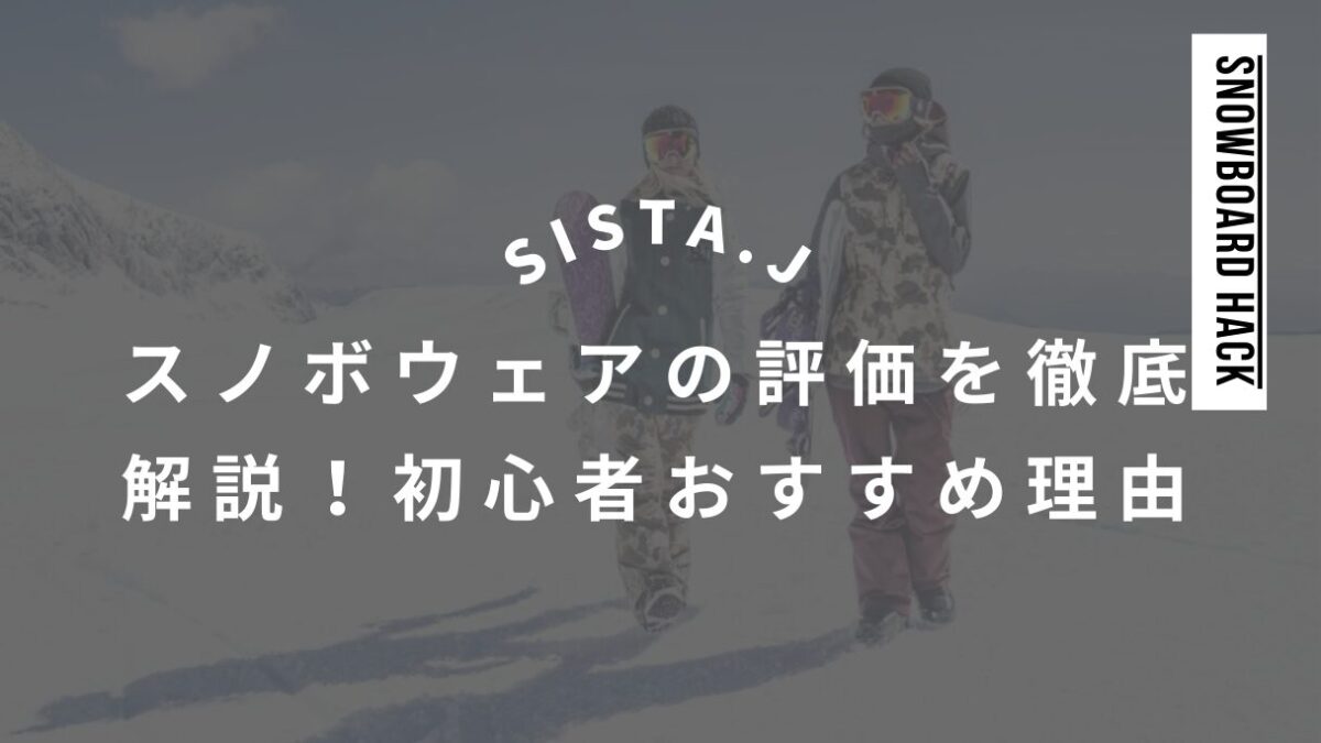 【SISTA.J】スノボウェアの評価を徹底解説！初心者にもおすすめの理由