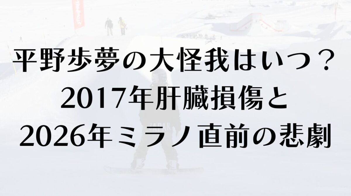 平野歩夢の大怪我はいつ？2017年肝臓損傷と2026年ミラノ直前の悲劇