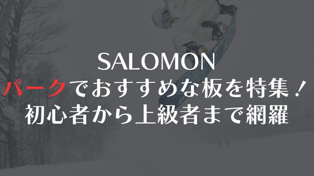 【SALOMON】パークでおすすめな板を特集!初心者から上級者まで網羅