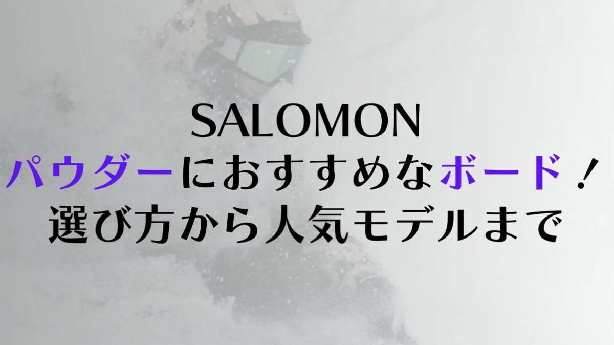 【SALOMON】パウダーにおすすめな板を徹底解説!選び方から人気モデルまで