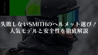 【SMITH】失敗しないのヘルメット選び!スキー・スノボ人気モデルと安全性を徹底解説