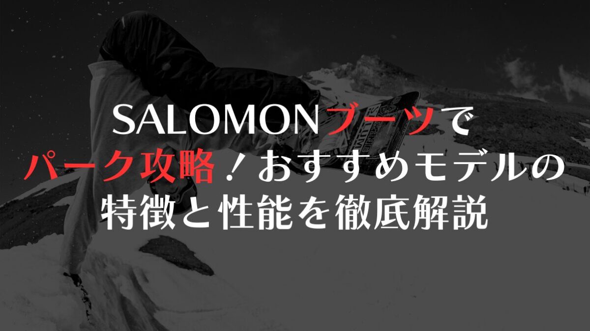 SALOMONブーツでパーク攻略!おすすめモデルの特徴と性能を徹底解説