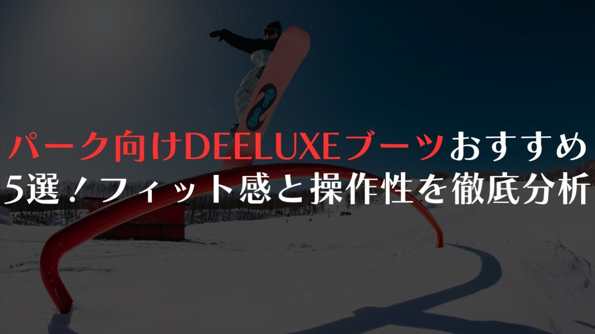 パーク向けDEELUXEブーツおすすめ5選！フィット感と操作性を徹底分析