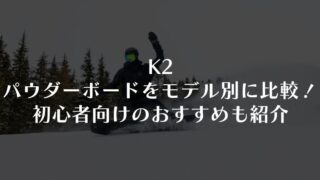 K2】パウダーボードをモデル別に徹底比較！初心者向けのおすすめも紹介