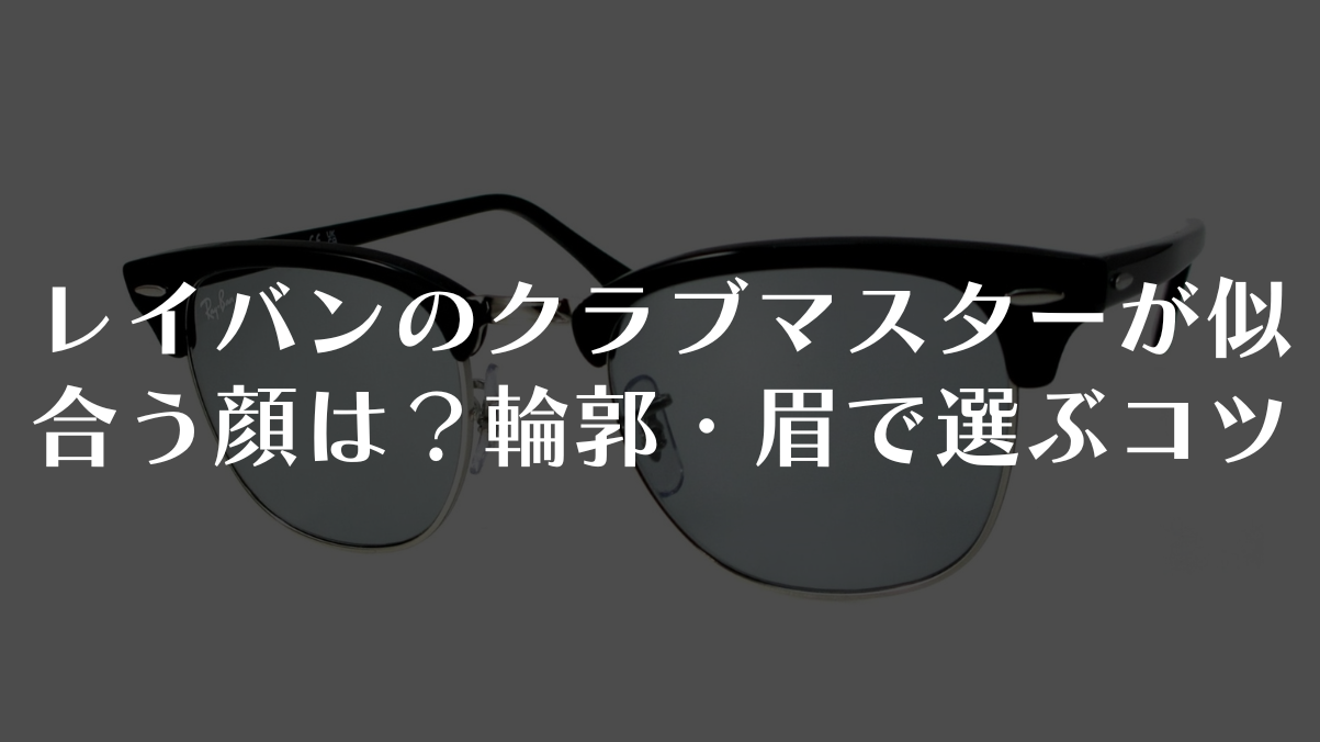 レイバンのクラブマスターが似合う顔は?輪郭・眉で選ぶコツ