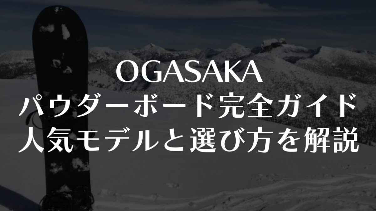 【OGASAKA】パウダーボード完全ガイド｜人気モデルと選び方を解説