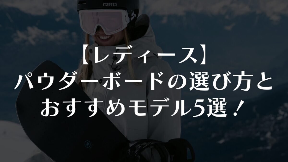 【レディース版】パウダーボードの選び方とおすすめモデル5選！