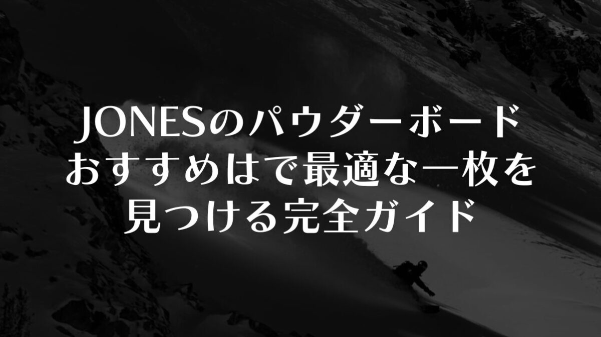 【JONES】パウダーボードのおすすめは？最適な一枚を見つける完全ガイド