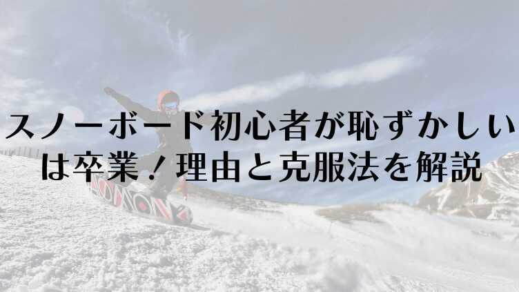 スノーボード初心者が恥ずかしいは卒業!理由と克服法を解説