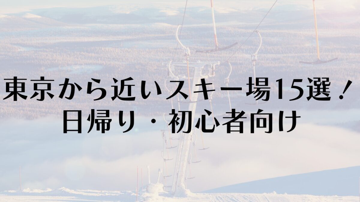 東京から近いスキー場15選!日帰り・初心者向け【2025~26年版】