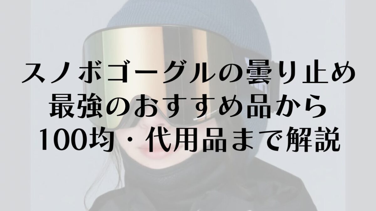 スノボゴーグルの曇り止め|最強のおすすめ品から100均・代用品まで解説