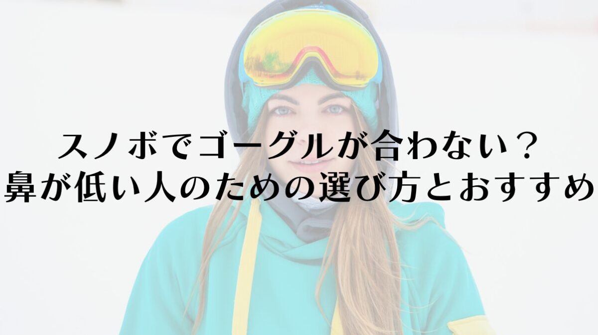 スノボでゴーグルが合わない?鼻が低い人のための選び方とおすすめ