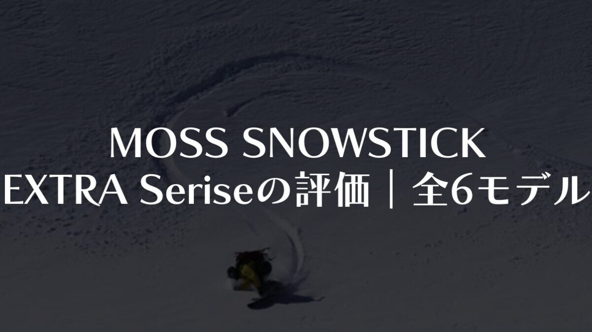 【MOSS SNOWSTICK】EXTRA Seriseの評価|全6モデルを徹底比較