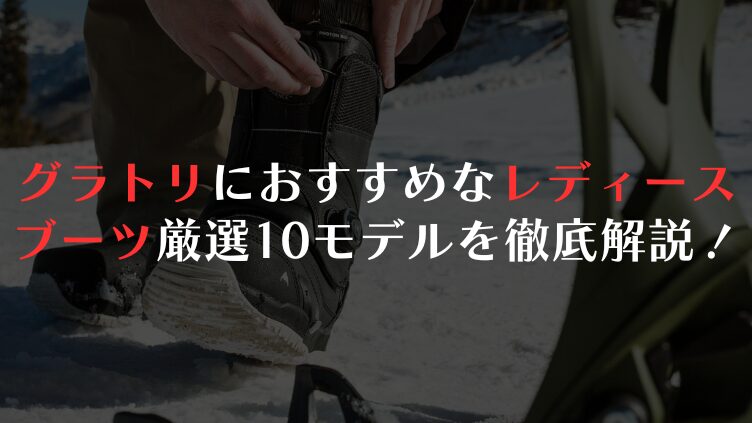 グラトリにおすすめなレディースブーツ厳選10モデルを徹底解説！