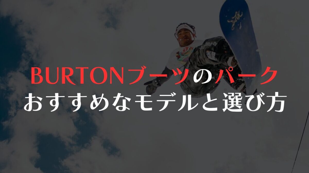 BURTONブーツのパークおすすめなモデルと選び方
