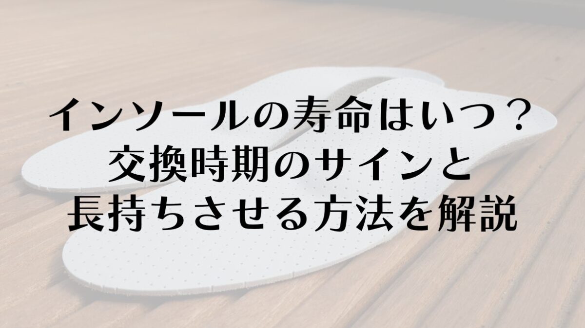 インソールの寿命はいつ?交換時期のサインと長持ちさせる方法を解説