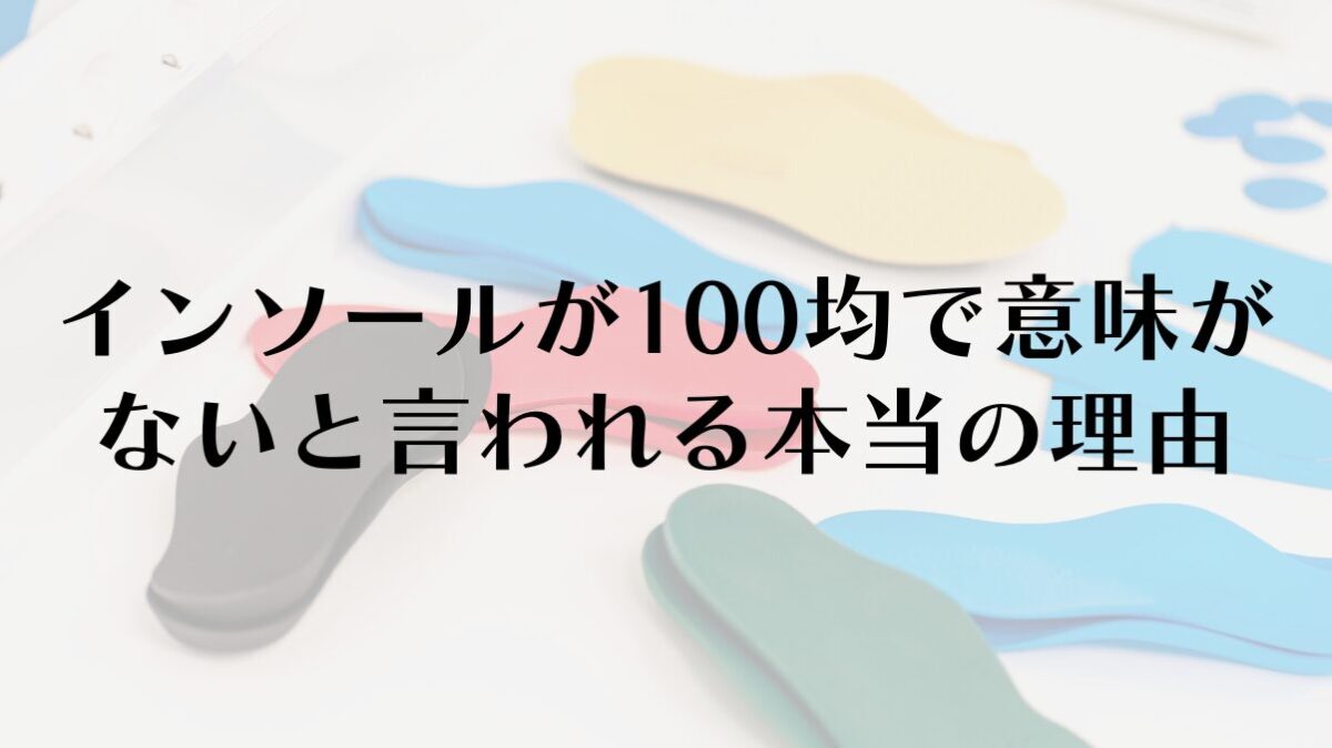 【徹底解説】インソールが100均で意味がないと言われる本当の理由