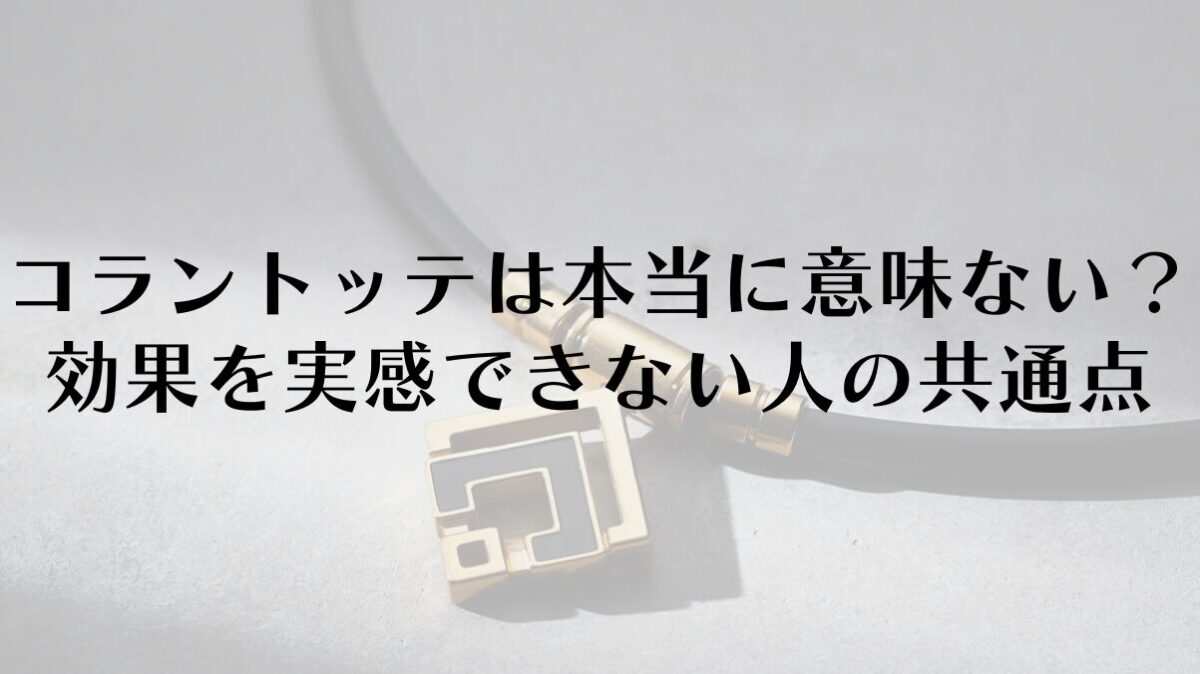 コラントッテは本当に意味ない?効果を実感できない人の共通点