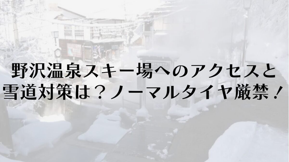 野沢温泉スキー場へのアクセスと雪道対策は?ノーマルタイヤは厳禁!