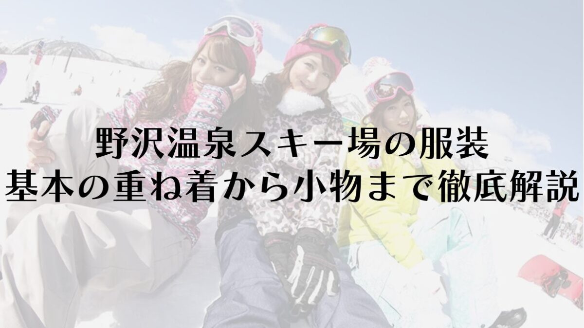 野沢温泉スキー場の服装｜基本の重ね着から小物まで徹底解説