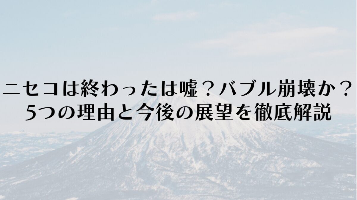 ニセコは終わったは嘘？バブル崩壊か？5つの理由と今後の展望を徹底解説