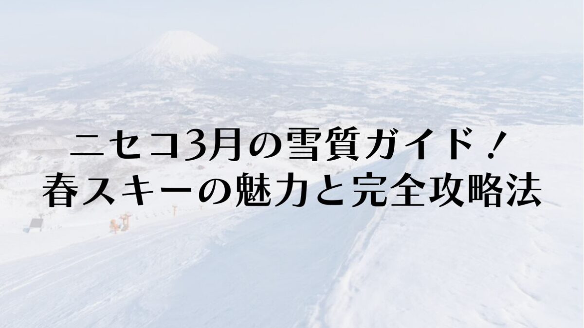 ニセコ3月の雪質ガイド！春スキーの魅力と完全攻略法