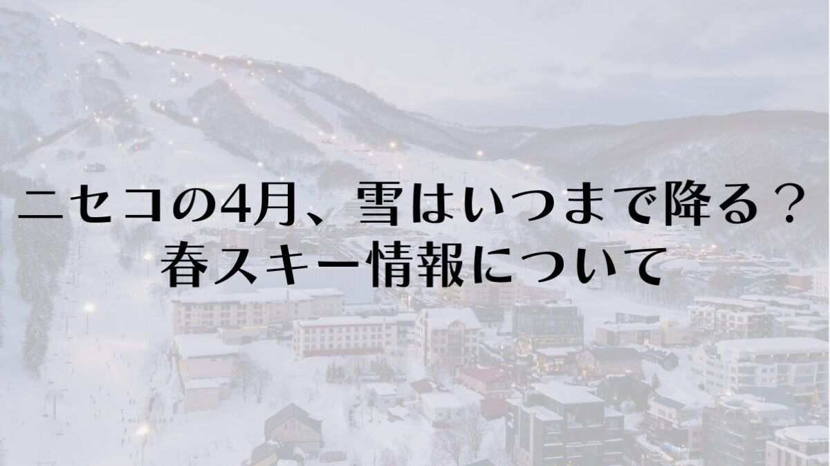 ニセコの4月、雪はいつまで降る？春スキー情報について
