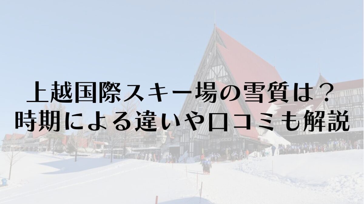 上越国際スキー場の雪質は?時期による違いや口コミも解説