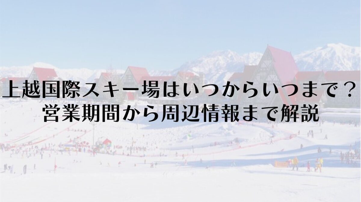 【2025-26】上越国際スキー場はいつからいつまで？営業期間から周辺情報まで解説